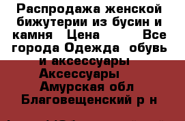 Распродажа женской бижутерии из бусин и камня › Цена ­ 250 - Все города Одежда, обувь и аксессуары » Аксессуары   . Амурская обл.,Благовещенский р-н